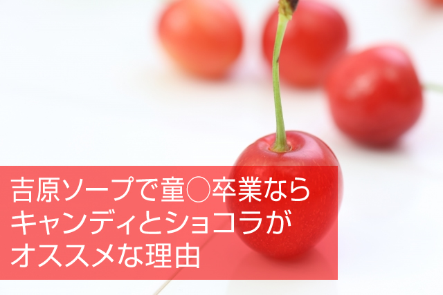 吉原ソープで童◯卒業ならキャンディとショコラがオススメな理由