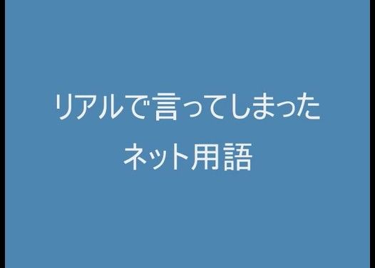 リアルで言ってしまったネット用語