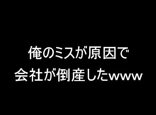 俺のミスが原因で会社が倒産したwww
