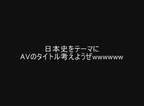 日本史をテーマにAVのタイトル考えようぜwwwwww