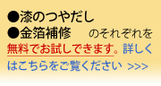 当社ご利用前に、「漆のつやだし」「金箔補修」を無料でお試しいただけます。