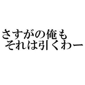 さすがの俺もそれは引くわー
