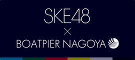 SKE48×BOATPIER NAGOYA