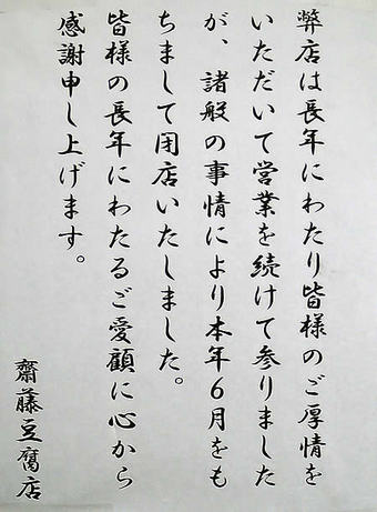 20090704弊店は長年にわたり皆様のご厚情を頂いて営業を続けて参りましたが、諸般の事情により本年6月をもちまして閉店いたしました。 <br>
皆様の長年にわたるご愛顧に心から感謝申し上げます。 <br>
斉藤豆腐店