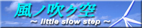 風ノ吹ク空 〜little slow step〜