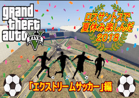 【GTA5オンライン】せっかくだからロスサントスで夏休み楽しんだ２０１８第一部エクストリームサッカー