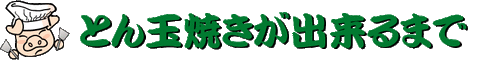 とん玉焼きが出来るまで
