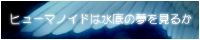 ヒューマノイドは水底の夢を見るか