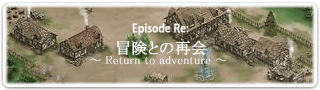 Episode Re: 冒険との再会 〜 Return to adventure 〜