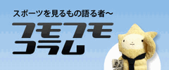 スポーツ見るもの語る者～フモフモコラム