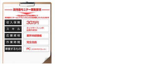 高待遇モニター、目標月収、月30万円以上、完全保証、スキル、ネットサーフィンが出来ればOK、応募資格、業界未経験者、作業時間、完全自由、必要資金、完全０円、準備するもの、30万円稼ぐノウハウ、実体験、PC（スマホやタブレット）.jpg