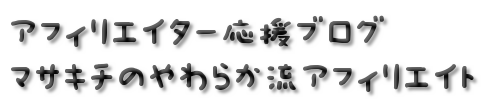 アフィリエイター応援ブログ マサキチのやわらか流アフィリエイト アフィリエイター応援ブログ マサキチのやわらか流アフィリエイト