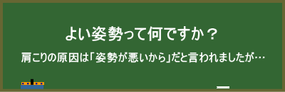 よい姿勢って何ですか?「肩凝りの原因は姿勢だと言われましたが…」