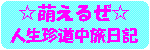 萌えるぜ!人生珍道中旅日記だよ、お兄ちゃん(*^^*)ポッ