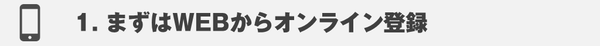 まずはWEBからオンライン登録