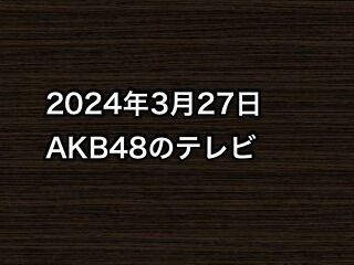 2024年3月27日のAKB48関連のテレビ