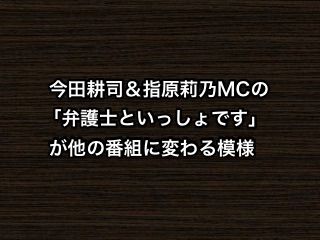 今田耕司＆指原莉乃MCの「弁護士といっしょです」が他の番組に変わる模様