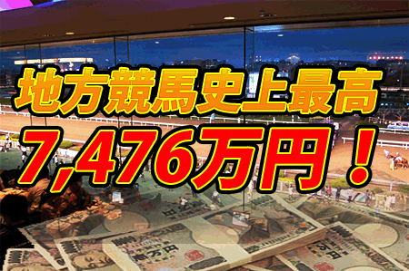 地方競馬史上最高となる７４７６万７６１５円