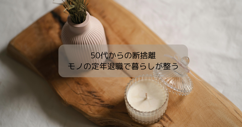 50代からの断捨離で暮らしを軽くする｜モノの“定年退職