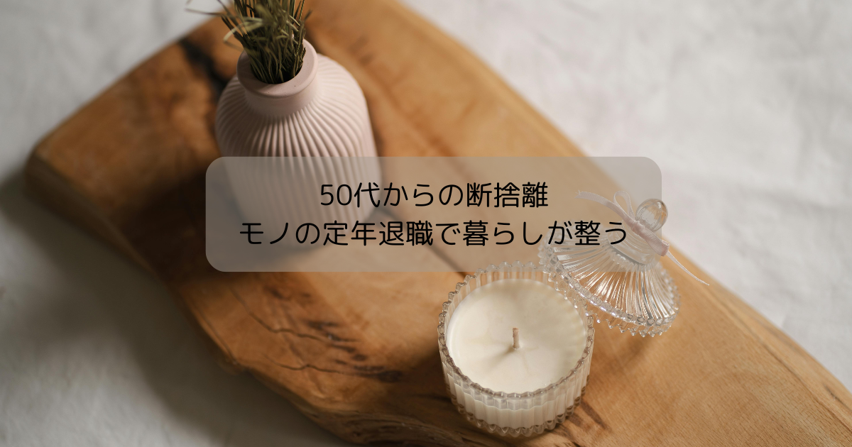 50代からの断捨離で暮らしを軽くする|モノの“定年退職 50代からの断捨離で暮らしを軽くする|モノの“定年退職
