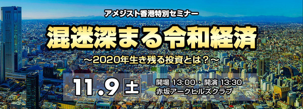 東京開催 11月9日 土 特別セミナー 混迷深まる令和経済 2020年生き残る投資とは アメジスト香港 スタッフブログ