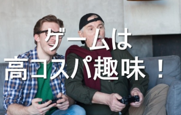 実際ゲームほどコスパのいい趣味もなかなかない