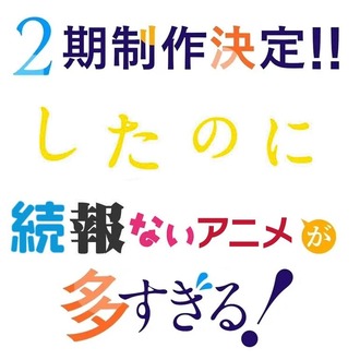 2期制作決定したのに続報ないアニメが多すぎる