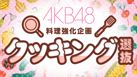 【SHOWROOM×AKB48】「クッキング選抜」候補生が決定！