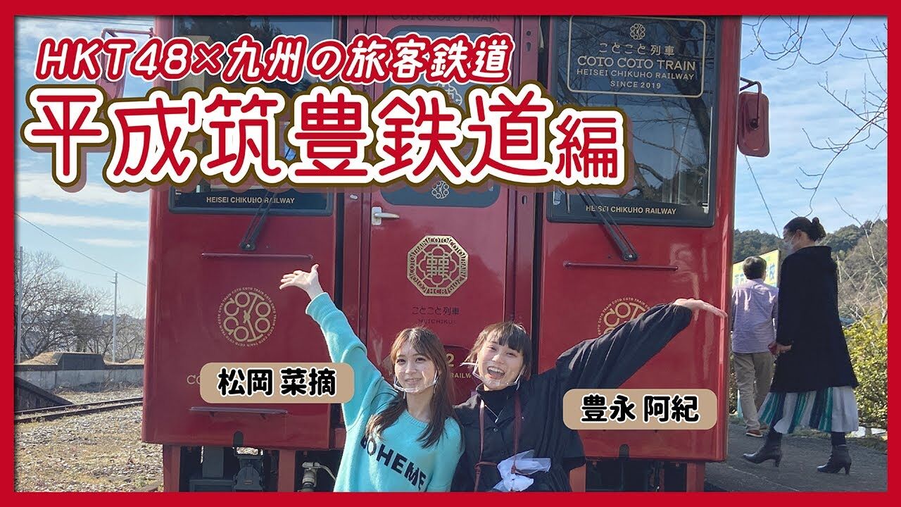 【動画】豊永阿紀×松岡菜摘「HKT48のさぁ！元気に 大好きな九州手帖」平成筑豊鉄道株式会社 編