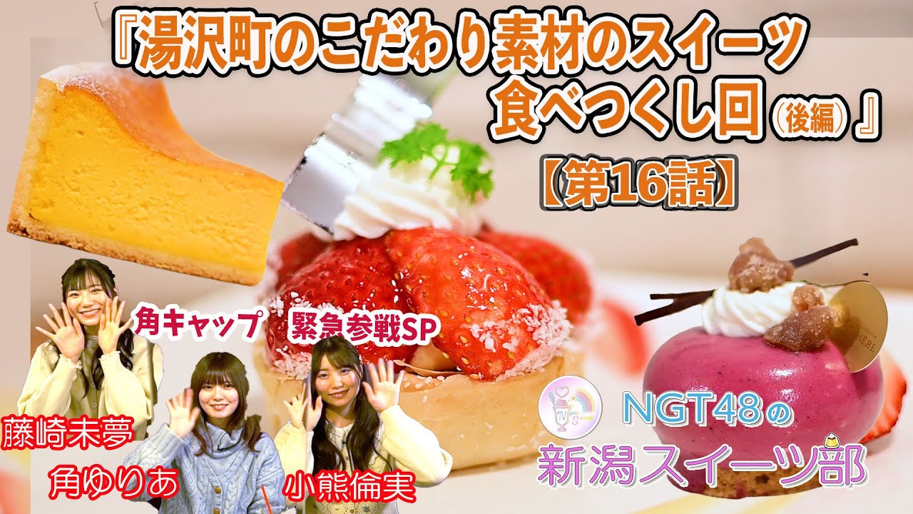 【動画】「NGT48の新潟スイーツ部」#16：湯沢町のこだわり素材のスイーツ食べつくし回 後編【小熊倫実・藤崎未夢・角ゆりあ】