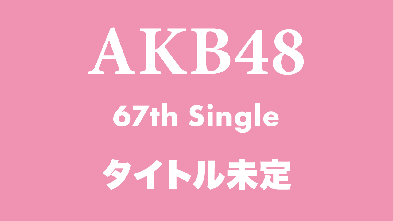 AKB48 67thシングル、来年2/25発売決定！センターは伊藤百花！【予約開始】