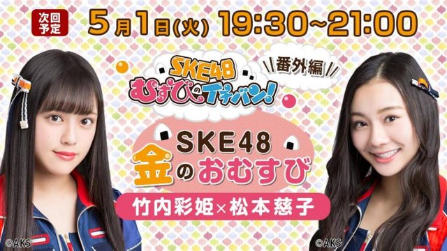 SHOWROOM「SKE48金のおむすび（むすびのイチバン！番外編）」出演：竹内彩姫、松本慈子 [5/1 19:30～]