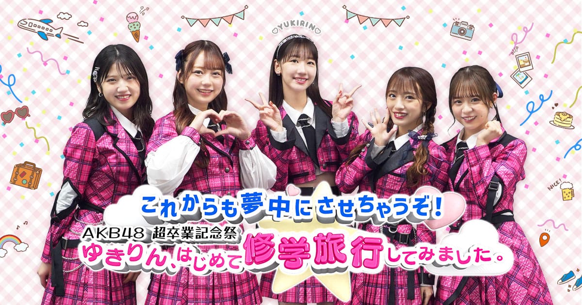 「これからも夢中にさせちゃうぞ! AKB48超卒業記念祭 ゆきりん、はじめて修学旅行してみました。」#2 【2024.3.23 24:55〜 FBS福岡放送】
