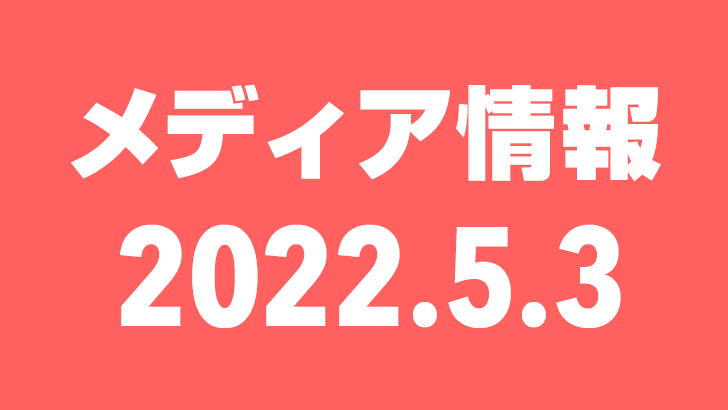 2022年5月3日（火）のメディア情報