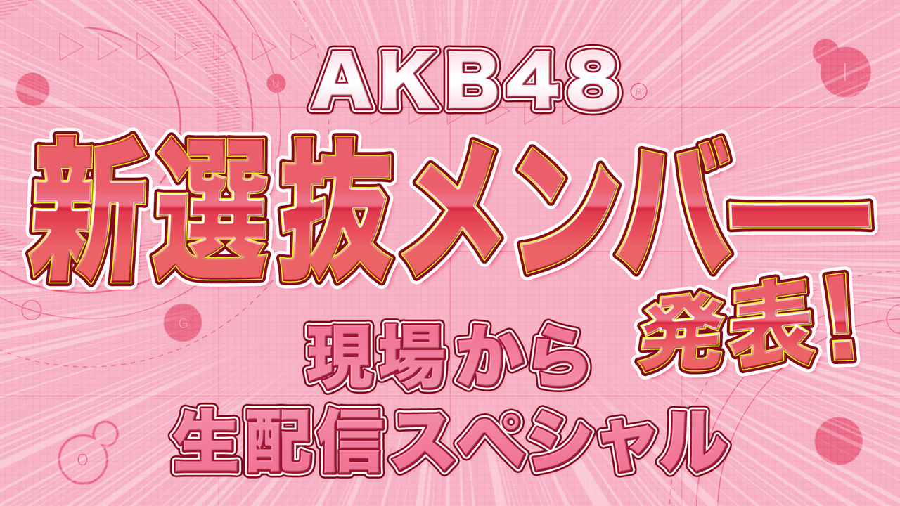 7/28(金)21時〜「AKB48 新選抜メンバー発表！現場から生配信スペシャル」配信決定！！