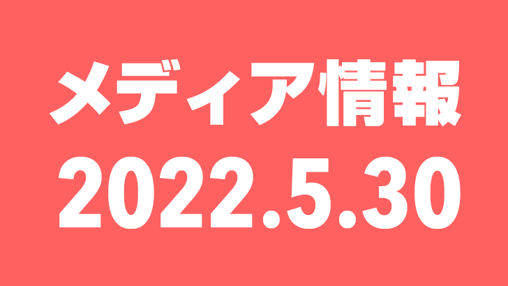 2022年5月30日（月）のメディア情報