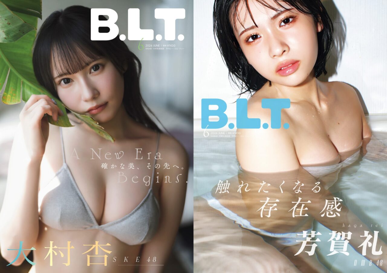 SKE48 大村杏、NMB48 芳賀礼、AKB48 渡邉葵心、グラビア掲載！限定表紙版も！「B.L.T. 2026年 6月号」本日4/28発売！