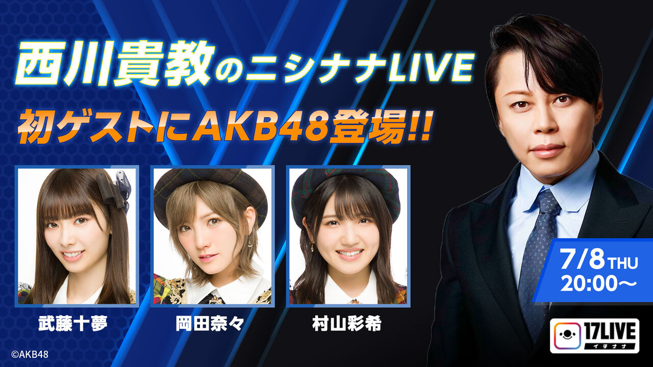 【岡田奈々・武藤十夢・村山彩希】7/8(木) 17LIVE「西川貴教のニシナナLIVE」出演！