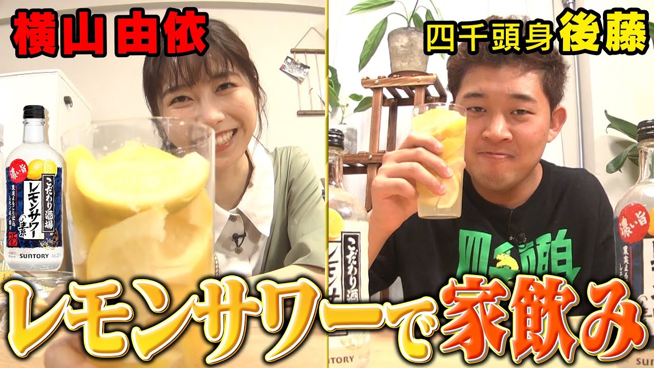 【動画】横山由依と四千頭身・後藤がレモンサワーで家飲みしながら本音でいろいろ語ってみた！【レモンサワーでごきげん晩酌】