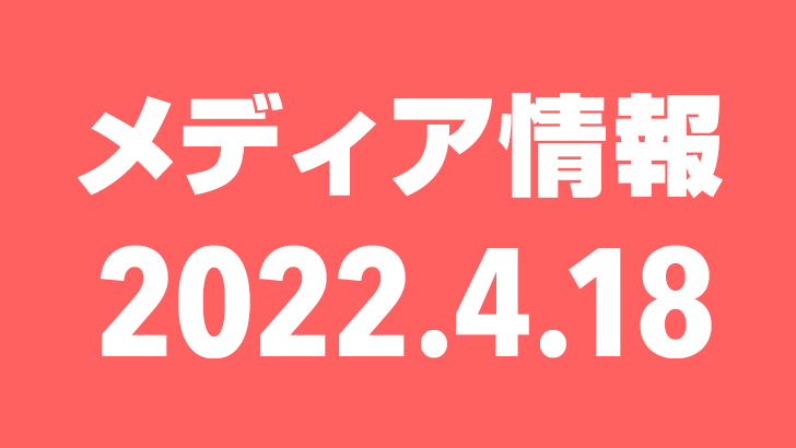 2022年4月18日（月）のメディア情報