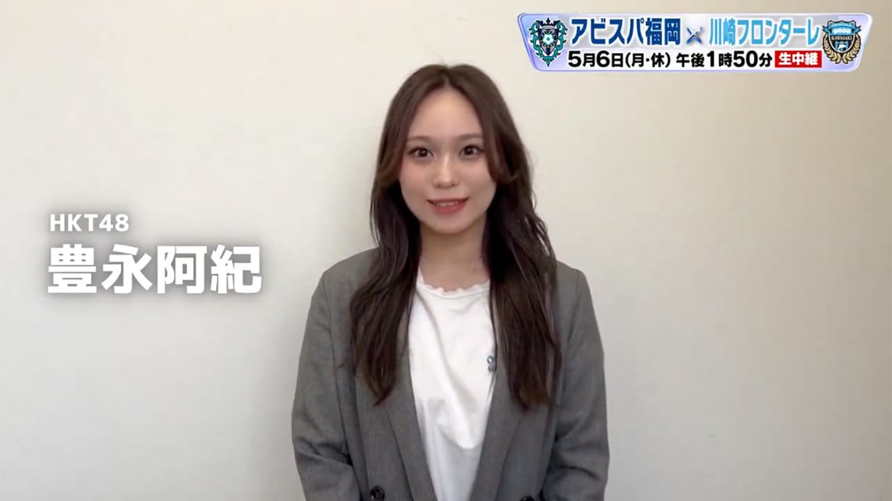 HKT48 豊永阿紀が「サッカーJ1中継 アビスパ福岡×川崎フロンターレ」にゲスト出演！【2024.5.6 13:50〜 KBC九州朝日放送】