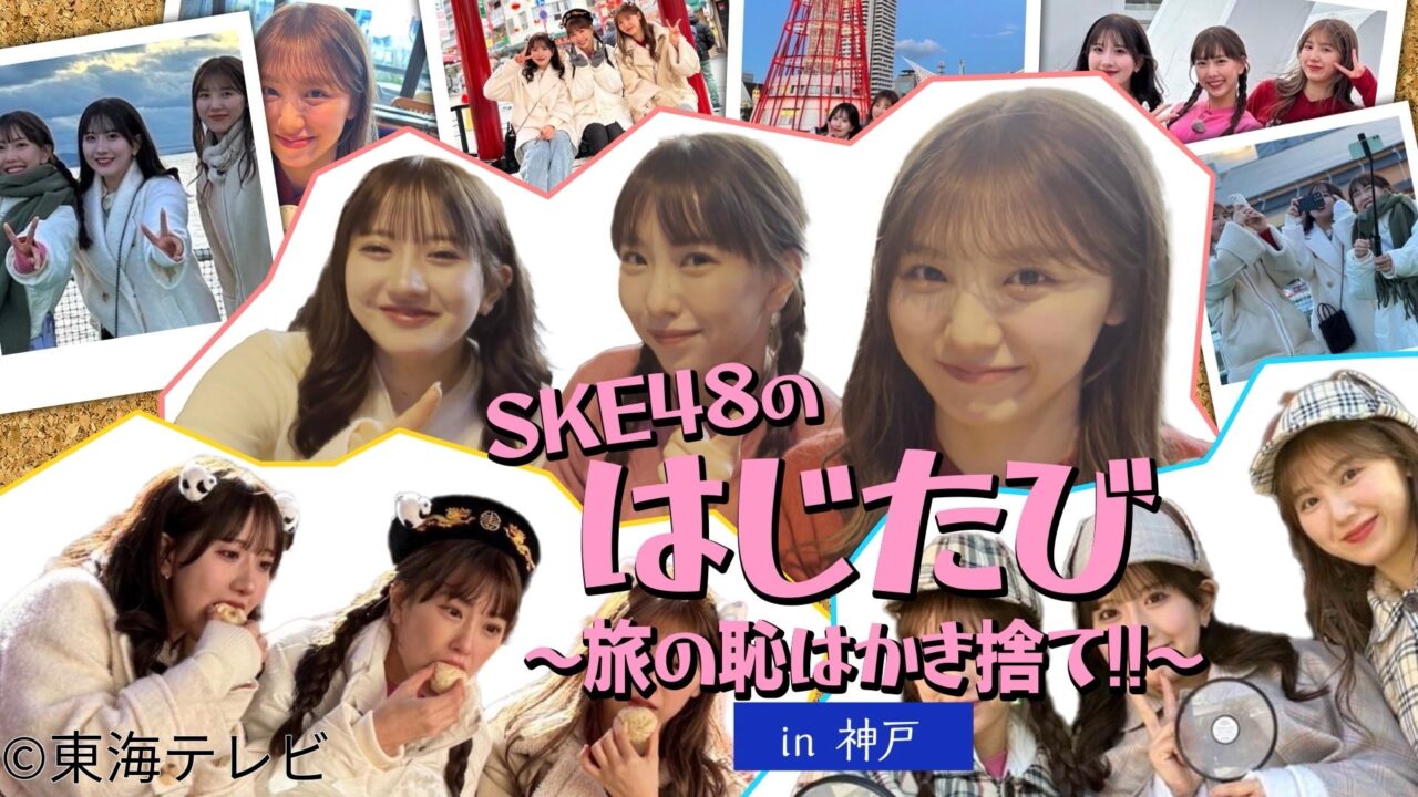 「SKE48のはじたび〜旅の恥はかき捨て!!〜in神戸」熊崎晴香・菅原茉椰・相川暖花が兵庫県神戸市へふらっと女子旅!【2025.1.29 24:40〜 東海テレビ】