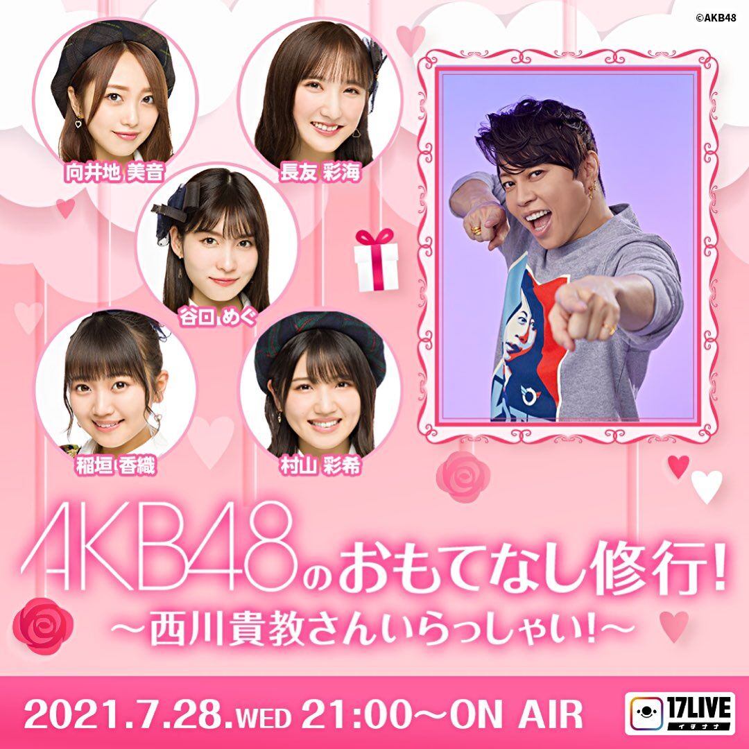 「AKB48のおもてなし修行！〜西川貴教さんいらっしゃい！〜」向井地美音・長友彩海・谷口めぐ・稲垣香織・村山彩希が生配信！【2021.7.28 21:00〜 17LIVE】