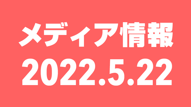 2022年5月22日（日）のメディア情報