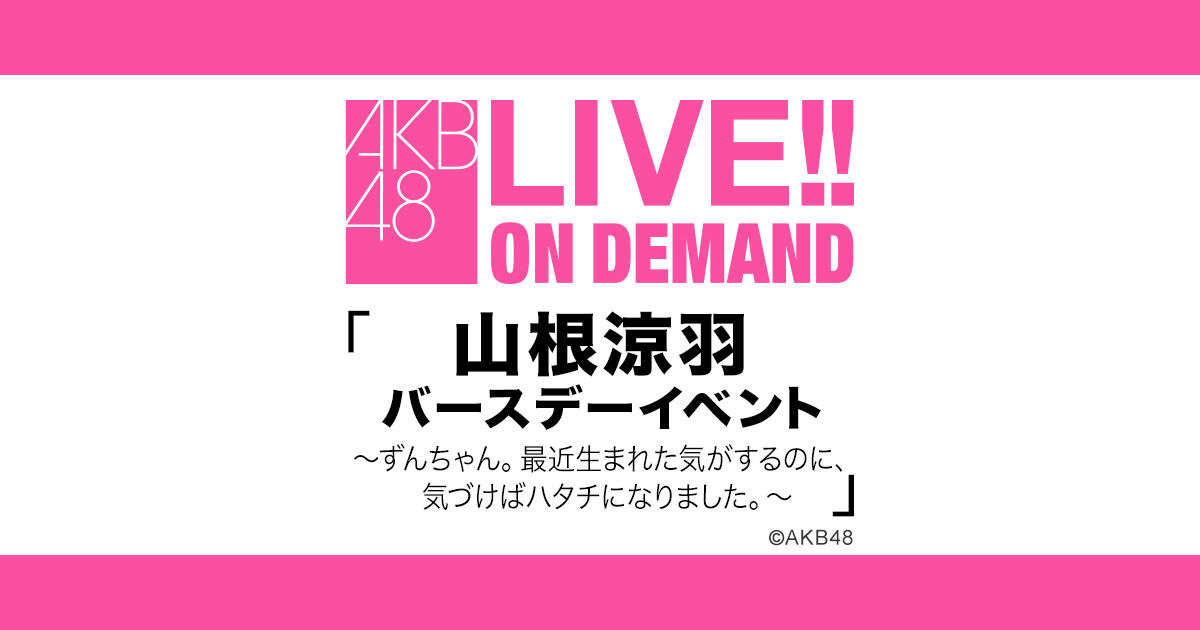 「AKB48 山根涼羽バースデーイベント」19時からDMM配信！SHOWROOM鑑賞会も実施！