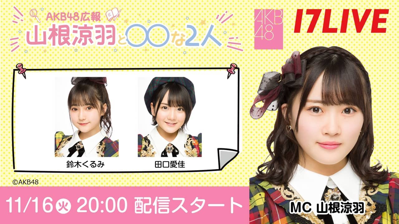 「AKB48 広報 山根涼羽と○○（マルマル）な2人」ゲストは鈴木くるみ＆田口愛佳！【2021.11.16 20:00〜 17LIVE】