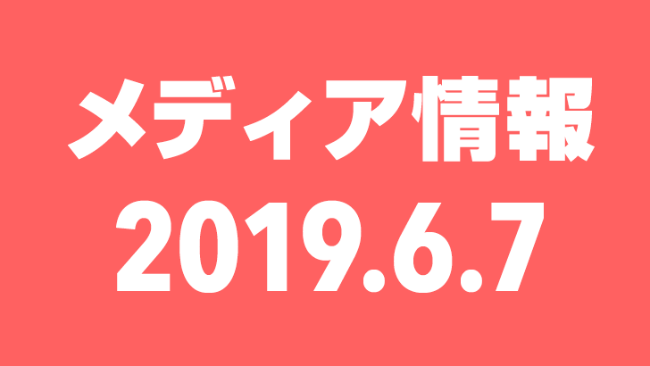 2019年6月7日（金）のメディア情報