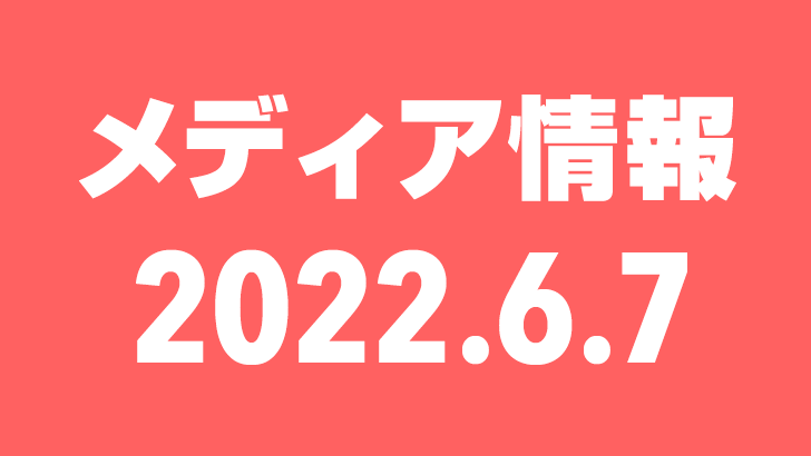 2022年6月7日（火）のメディア情報