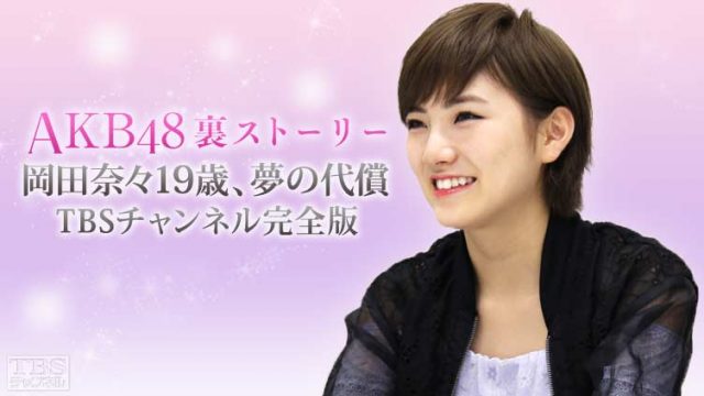 「AKB48裏ストーリー 岡田奈々19歳、夢の代償 TBSチャンネル完全版」地上波未公開の映像を含む完全版！ [11/26 22:00～]