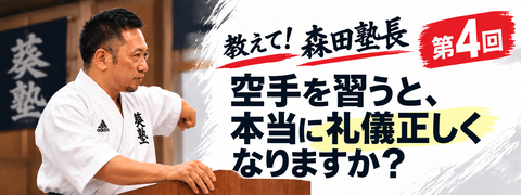 教えて！森田塾長　第４回　空手を習うと本当に礼儀正しくなりますか？